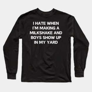 I hate when i'm making a milkshake and boys show up in my yard Long Sleeve T-Shirt